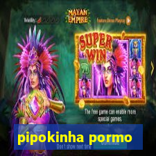 pipokinha pormo